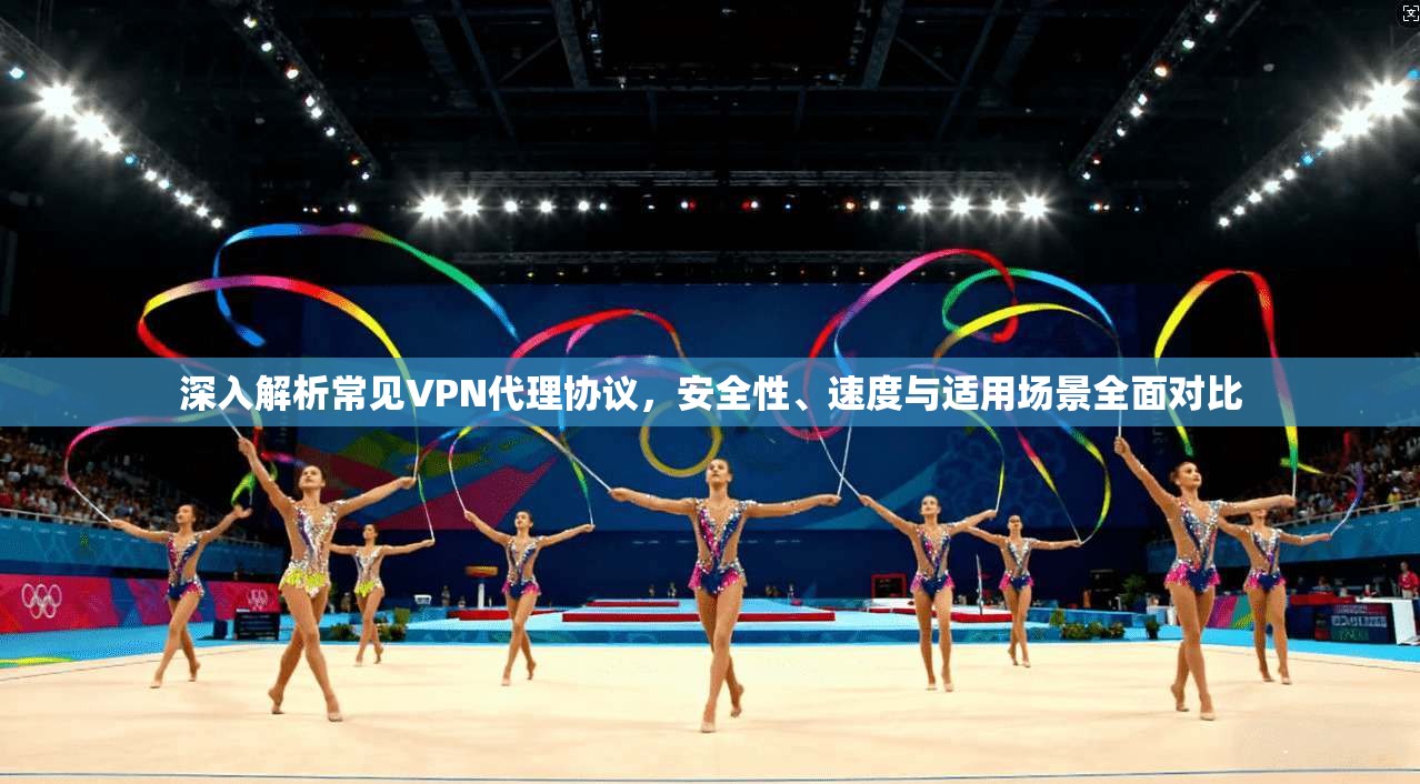 深入解析常见VPN代理协议，安全性、速度与适用场景全面对比  第1张
