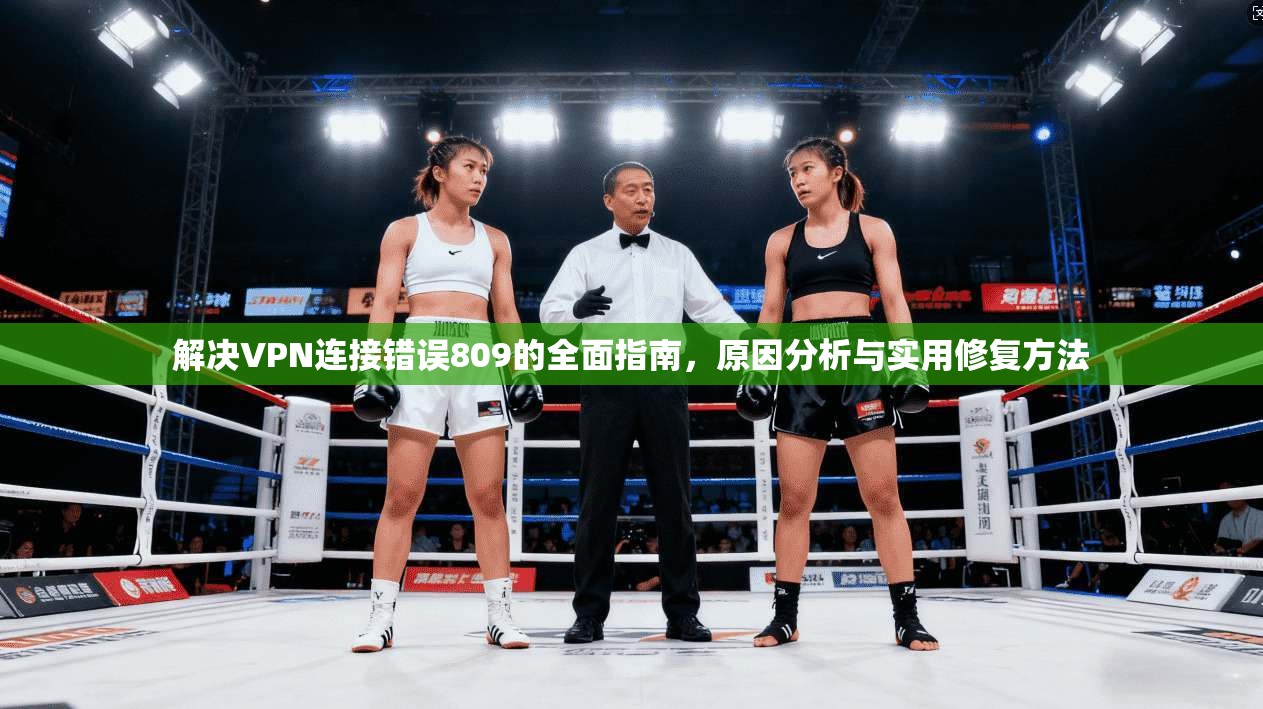 解决VPN连接错误809的全面指南，原因分析与实用修复方法  第1张
