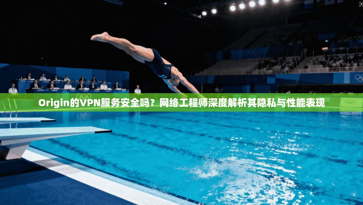 Origin的VPN服务安全吗？网络工程师深度解析其隐私与性能表现  第1张