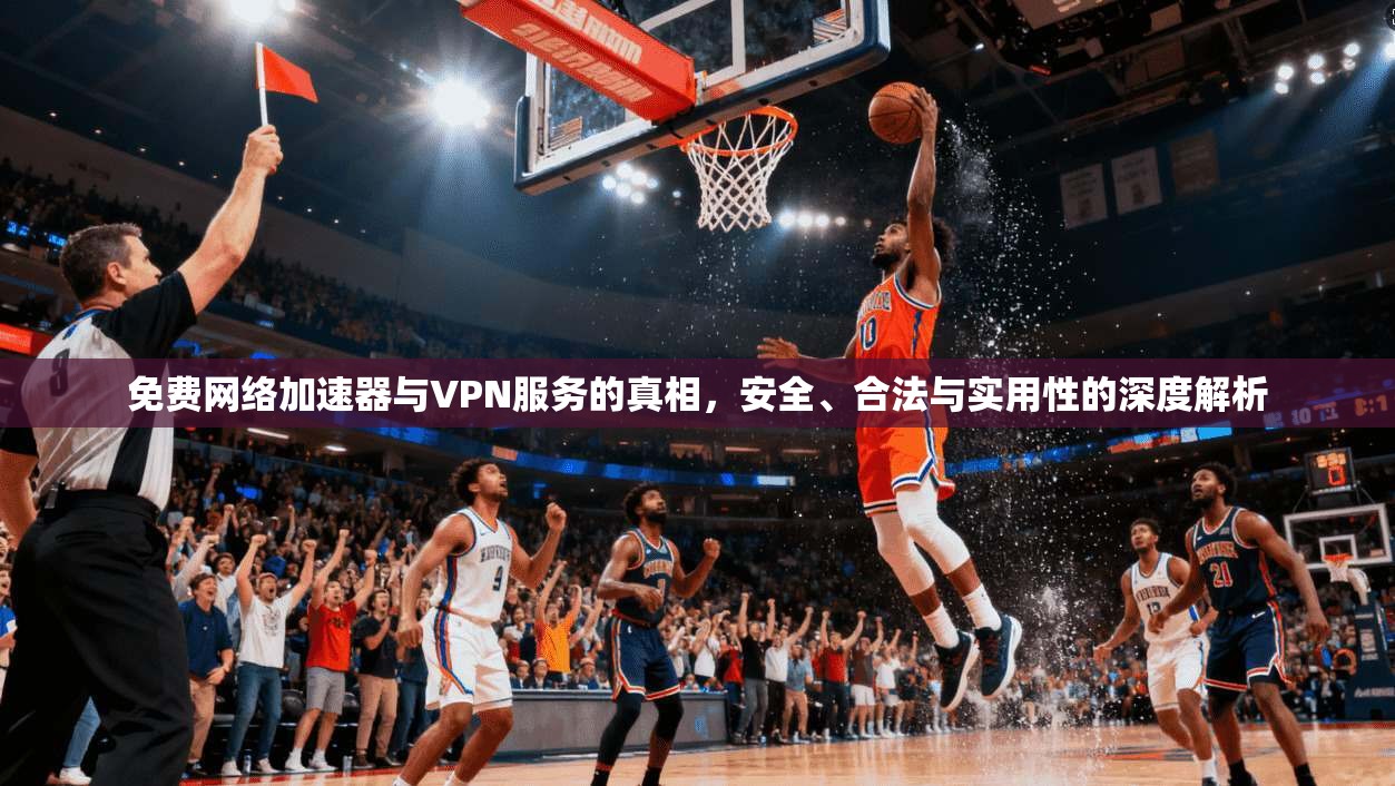 免费网络加速器与VPN服务的真相，安全、合法与实用性的深度解析  第1张