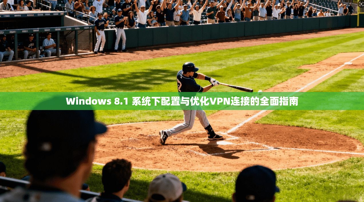 Windows 8.1 系统下配置与优化VPN连接的全面指南  第1张
