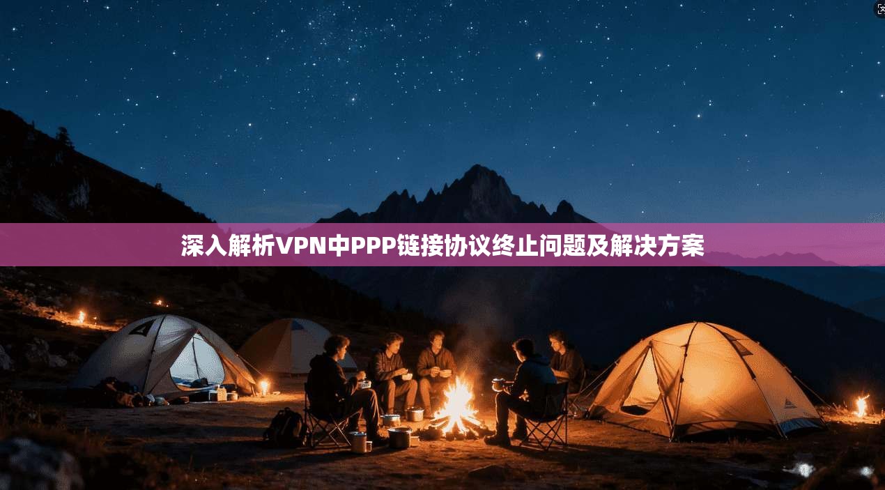 深入解析VPN中PPP链接协议终止问题及解决方案  第1张
