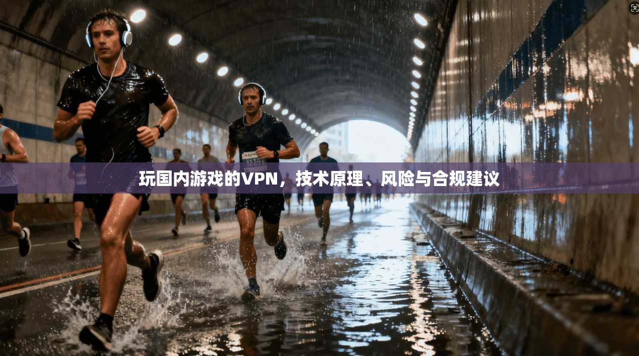 玩国内游戏的VPN，技术原理、风险与合规建议  第1张