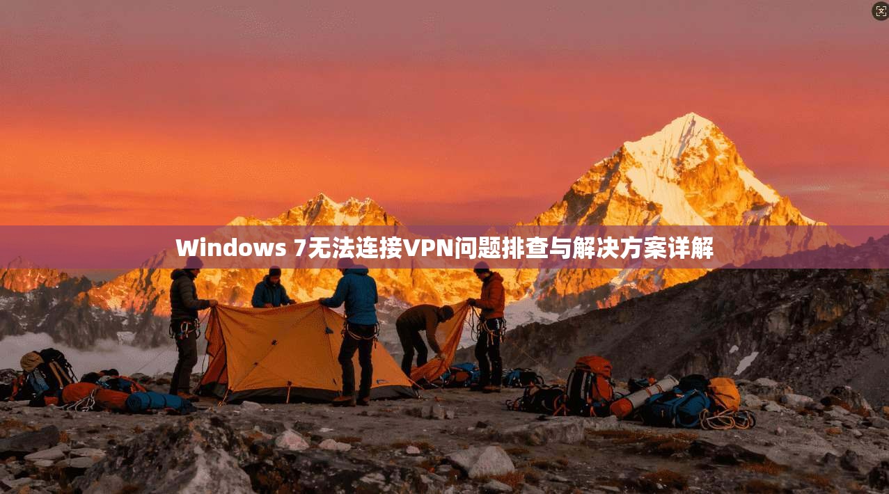 Windows 7无法连接VPN问题排查与解决方案详解 第1张 Windows 7无法连接VPN问题排查与解决方案详解 第1张