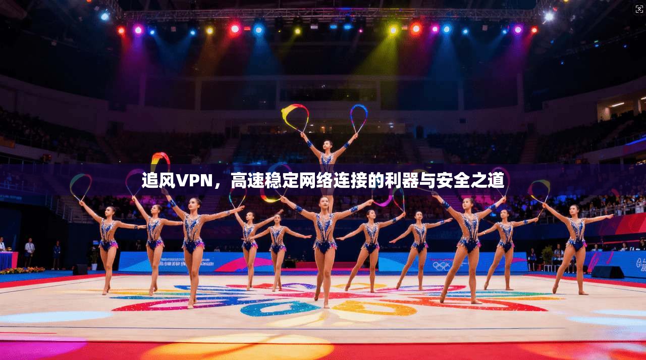 追风VPN，高速稳定网络连接的利器与安全之道  第1张