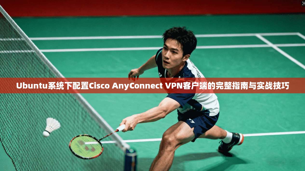 Ubuntu系统下配置Cisco AnyConnect VPN客户端的完整指南与实战技巧 第1张 Ubuntu系统下配置Cisco AnyConnect VPN客户端的完整指南与实战技巧 第1张