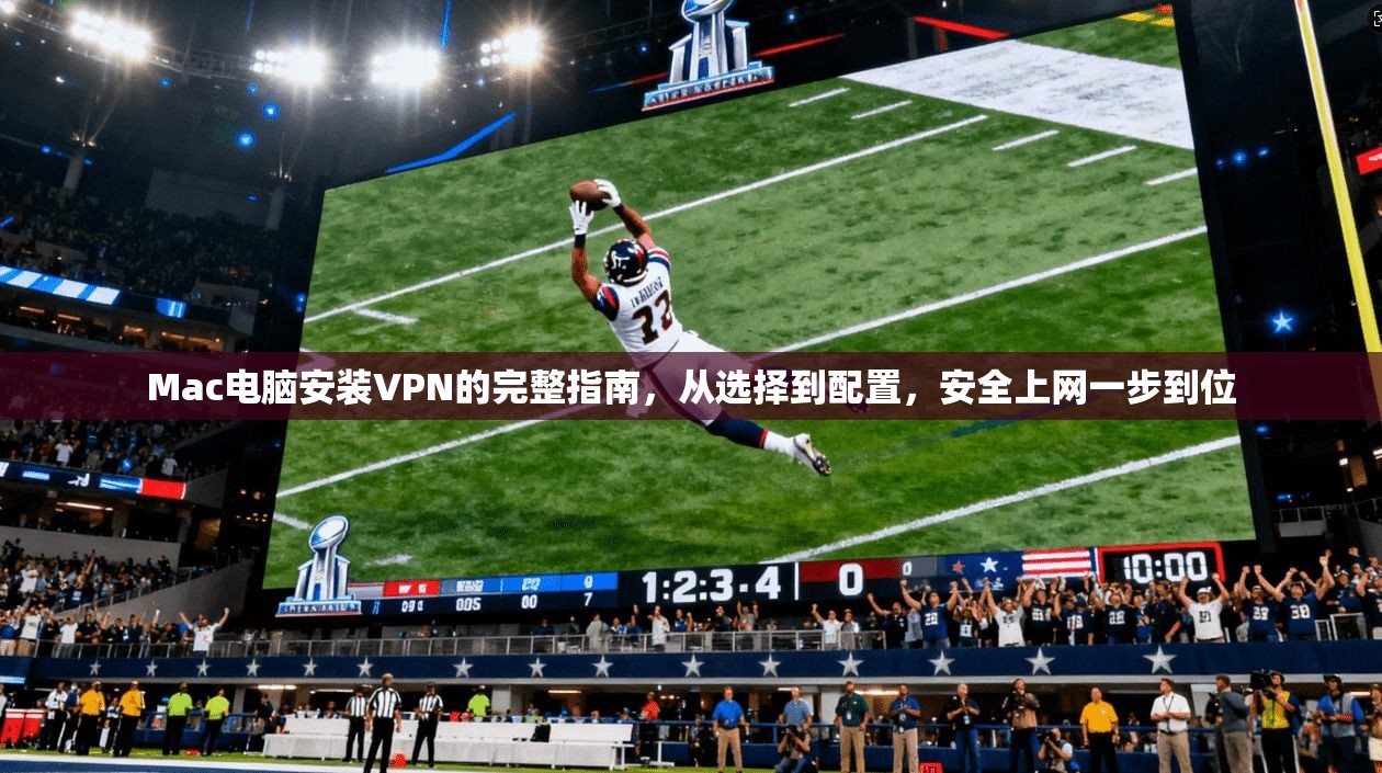 Mac电脑安装VPN的完整指南,从选择到配置,安全上网一步到位 第1张 Mac电脑安装VPN的完整指南,从选择到配置,安全上网一步到位 第1张
