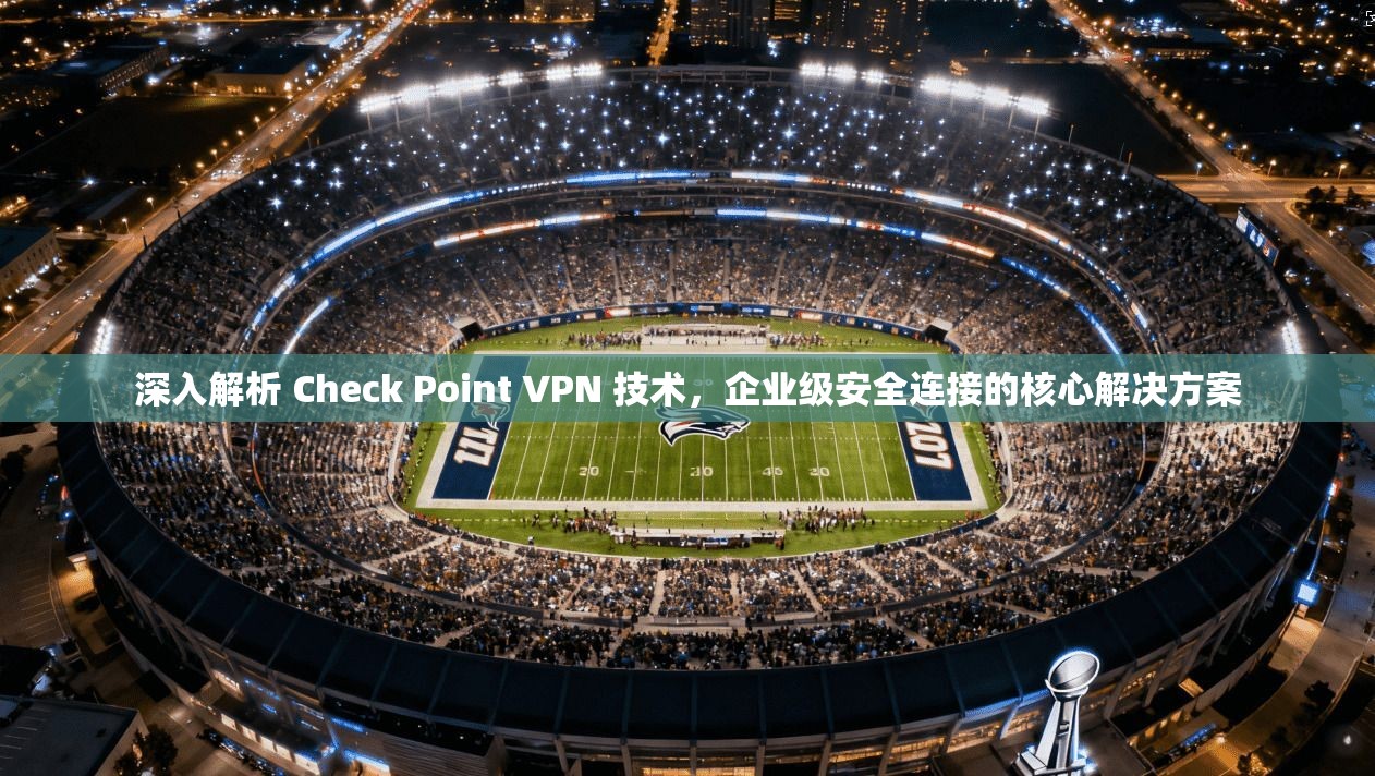 深入解析 Check Point VPN 技术，企业级安全连接的核心解决方案  第1张