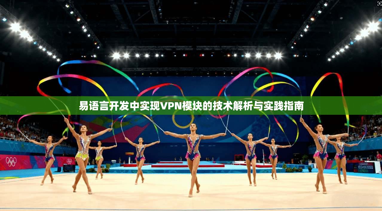 易语言开发中实现VPN模块的技术解析与实践指南 第1张 易语言开发中实现VPN模块的技术解析与实践指南 第1张