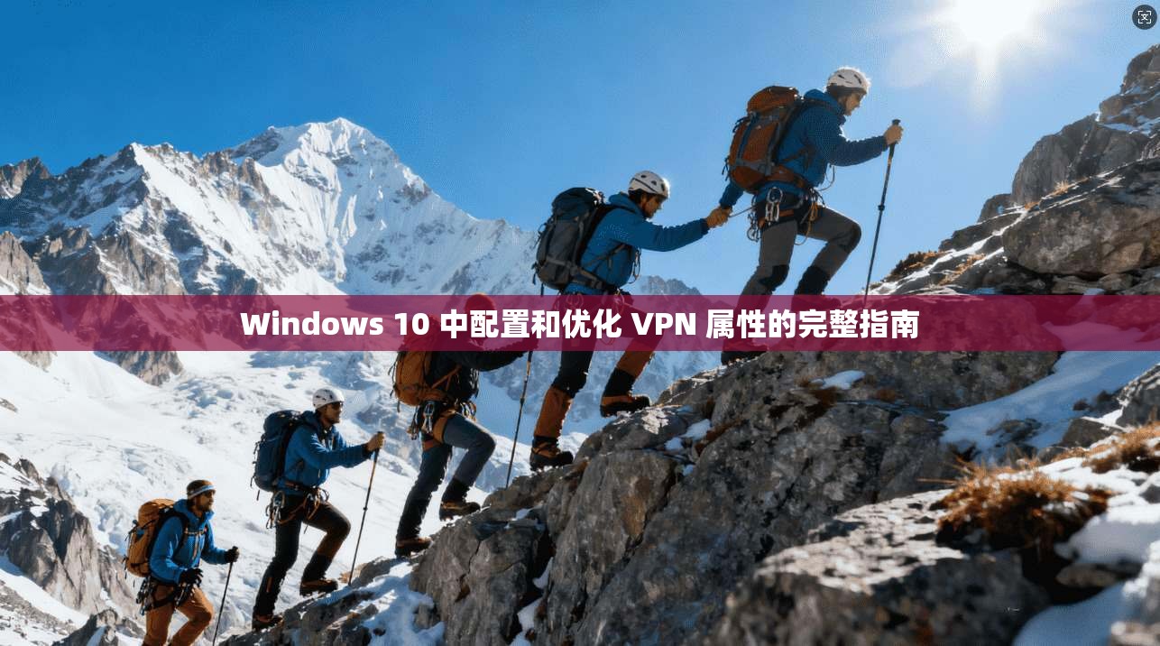 Windows 10 中配置和优化 VPN 属性的完整指南  第1张