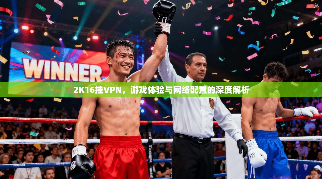 2K16挂VPN,游戏体验与网络配置的深度解析 第1张 2K16挂VPN,游戏体验与网络配置的深度解析 第1张