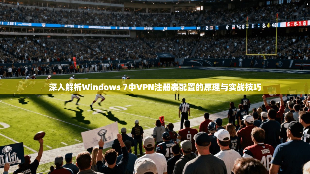 深入解析Windows 7中VPN注册表配置的原理与实战技巧  第1张