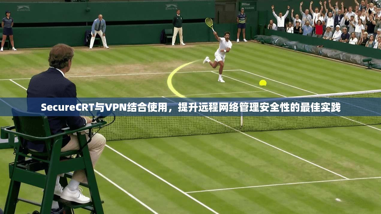 SecureCRT与VPN结合使用，提升远程网络管理安全性的最佳实践  第1张