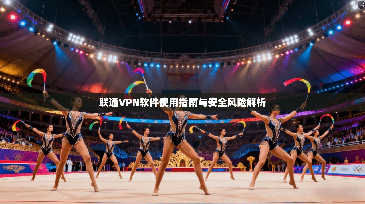 联通VPN软件使用指南与安全风险解析 第1张 联通VPN软件使用指南与安全风险解析 第1张