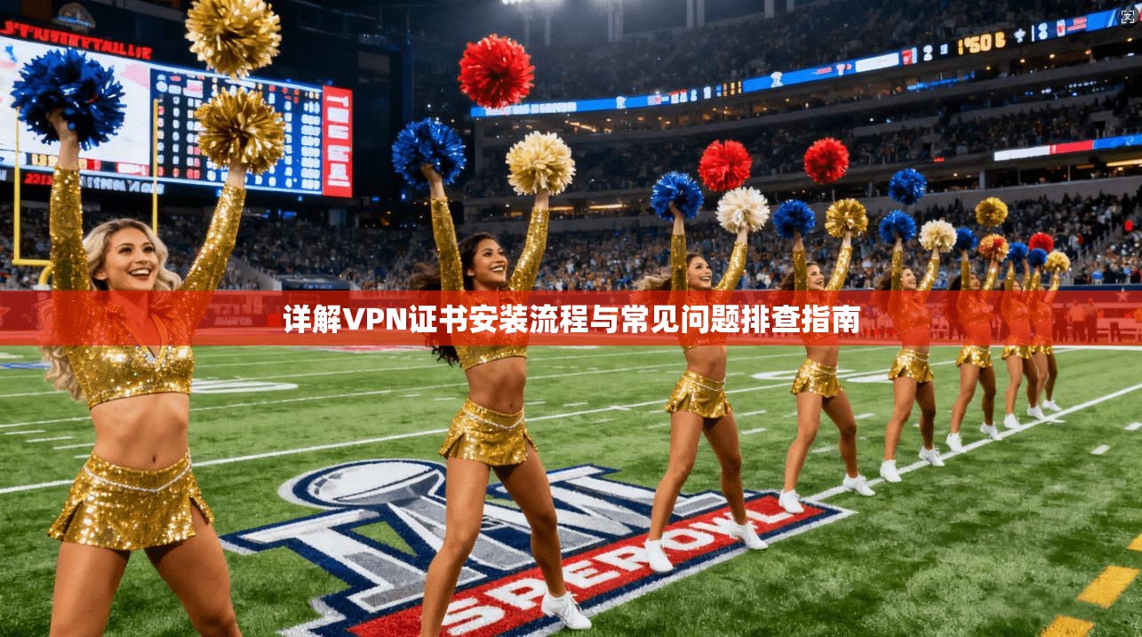 详解VPN证书安装流程与常见问题排查指南 第1张 详解VPN证书安装流程与常见问题排查指南 第1张