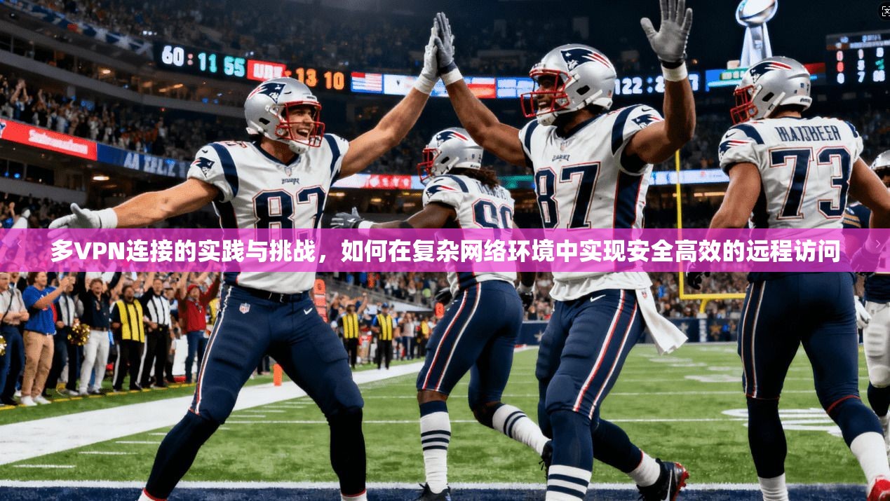 多VPN连接的实践与挑战,如何在复杂网络环境中实现安全高效的远程访问 第1张 多VPN连接的实践与挑战,如何在复杂网络环境中实现安全高效的远程访问 第1张