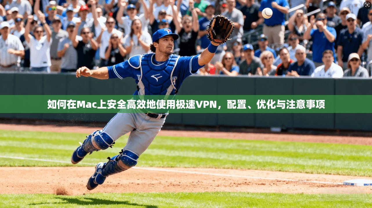 如何在Mac上安全高效地使用极速VPN，配置、优化与注意事项  第1张