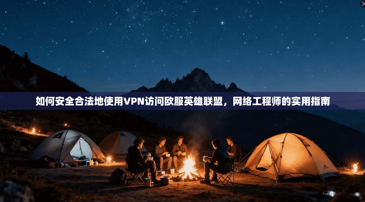 如何安全合法地使用VPN访问欧服英雄联盟，网络工程师的实用指南  第1张
