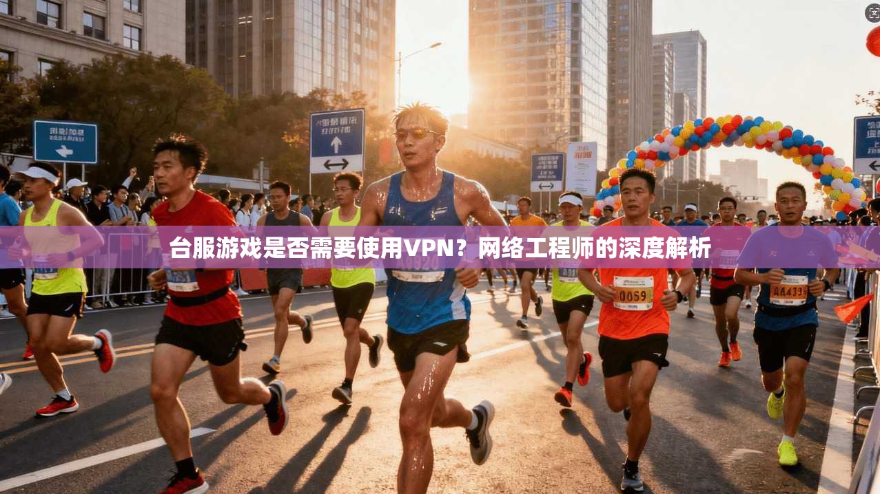 台服游戏是否需要使用VPN？网络工程师的深度解析  第1张