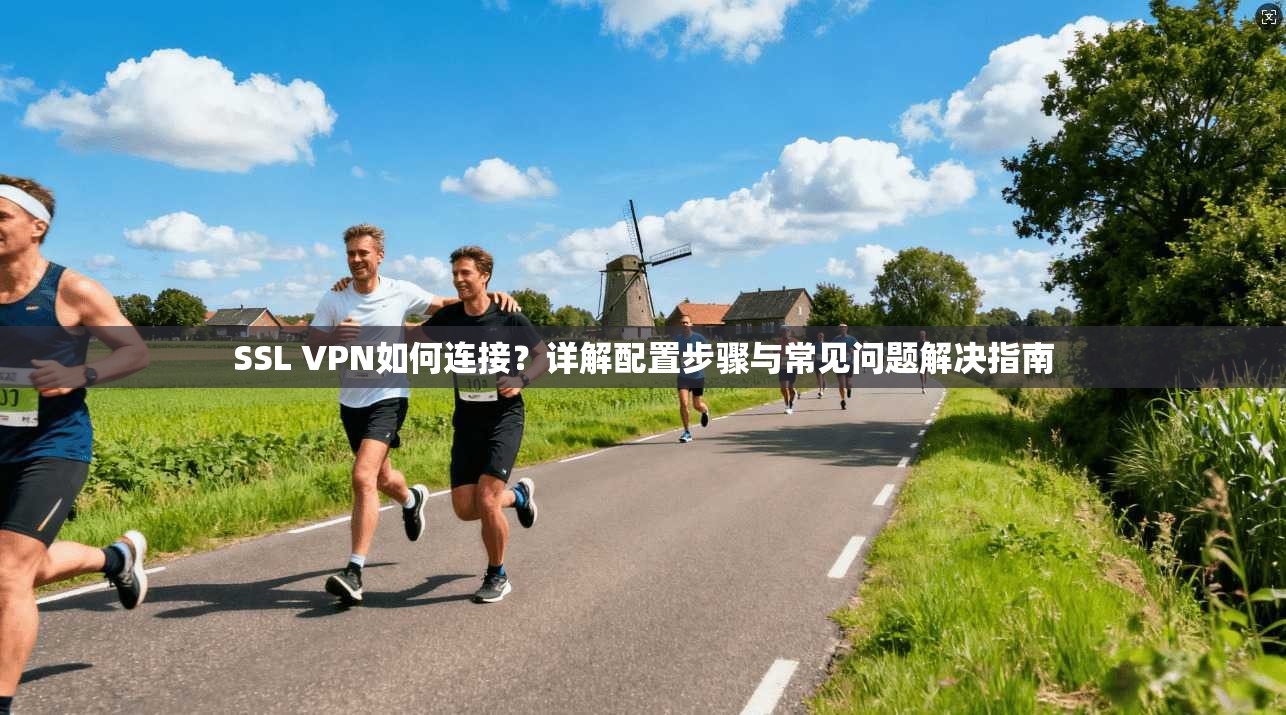 SSL VPN如何连接？详解配置步骤与常见问题解决指南  第1张