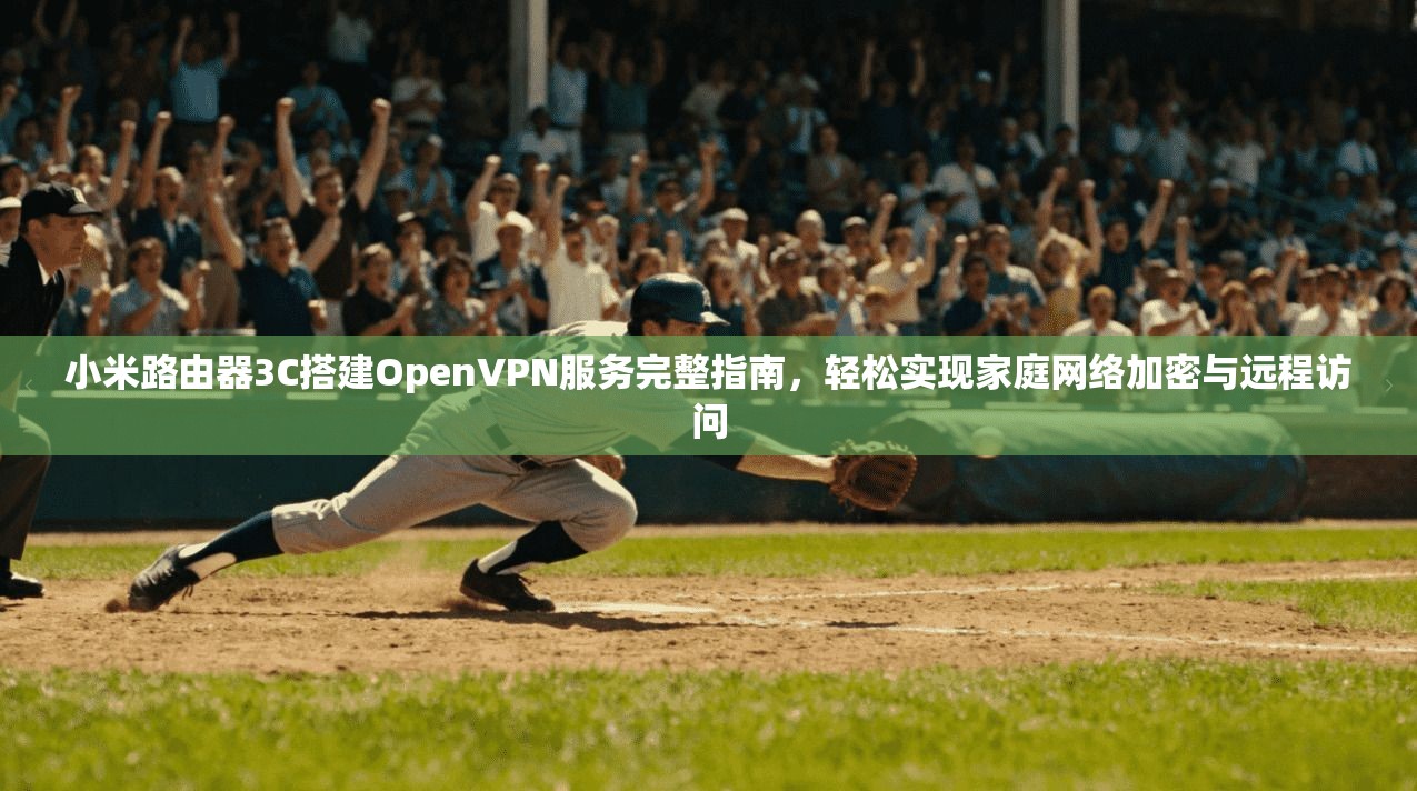 小米路由器3C搭建OpenVPN服务完整指南,轻松实现家庭网络加密与远程访问 第1张 小米路由器3C搭建OpenVPN服务完整指南,轻松实现家庭网络加密与远程访问 第1张