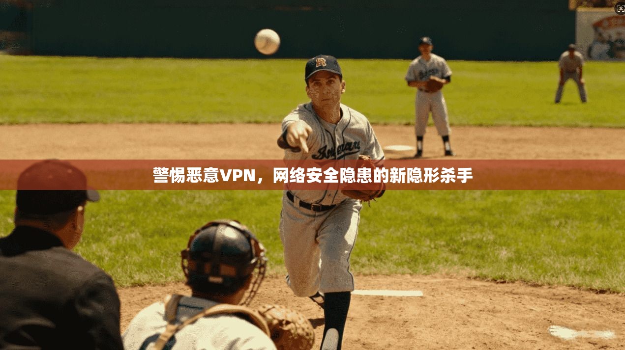警惕恶意VPN，网络安全隐患的新隐形杀手  第1张
