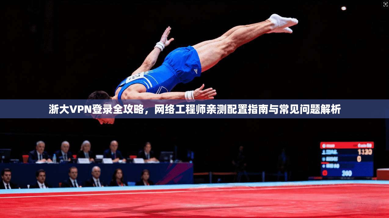 浙大VPN登录全攻略,网络工程师亲测配置指南与常见问题解析 第1张 浙大VPN登录全攻略,网络工程师亲测配置指南与常见问题解析 第1张