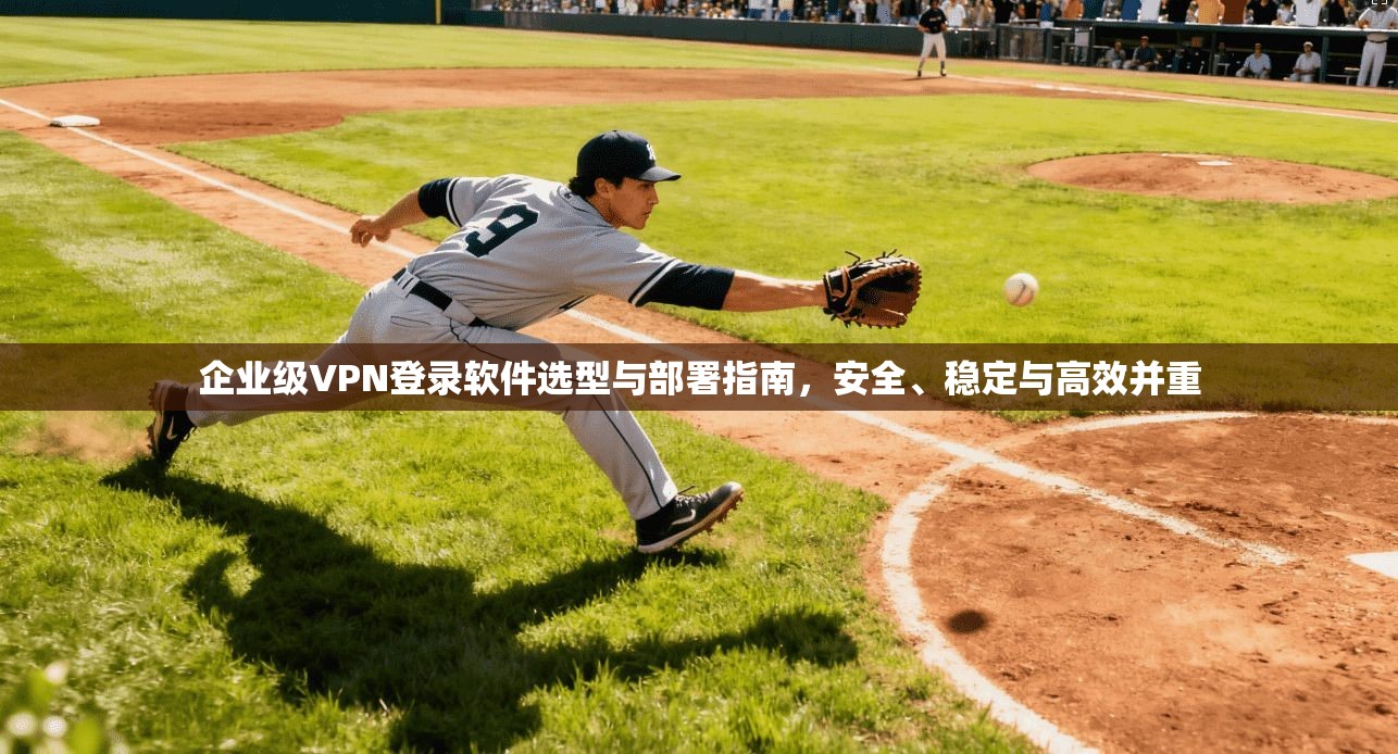 企业级VPN登录软件选型与部署指南,安全、稳定与高效并重 第1张 企业级VPN登录软件选型与部署指南,安全、稳定与高效并重 第1张