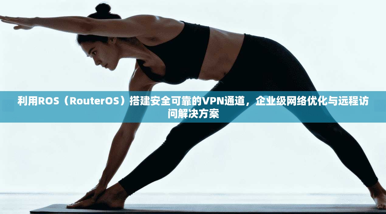 利用ROS(RouterOS)搭建安全可靠的VPN通道,企业级网络优化与远程访问解决方案 第1张 利用ROS(RouterOS)搭建安全可靠的VPN通道,企业级网络优化与远程访问解决方案 第1张