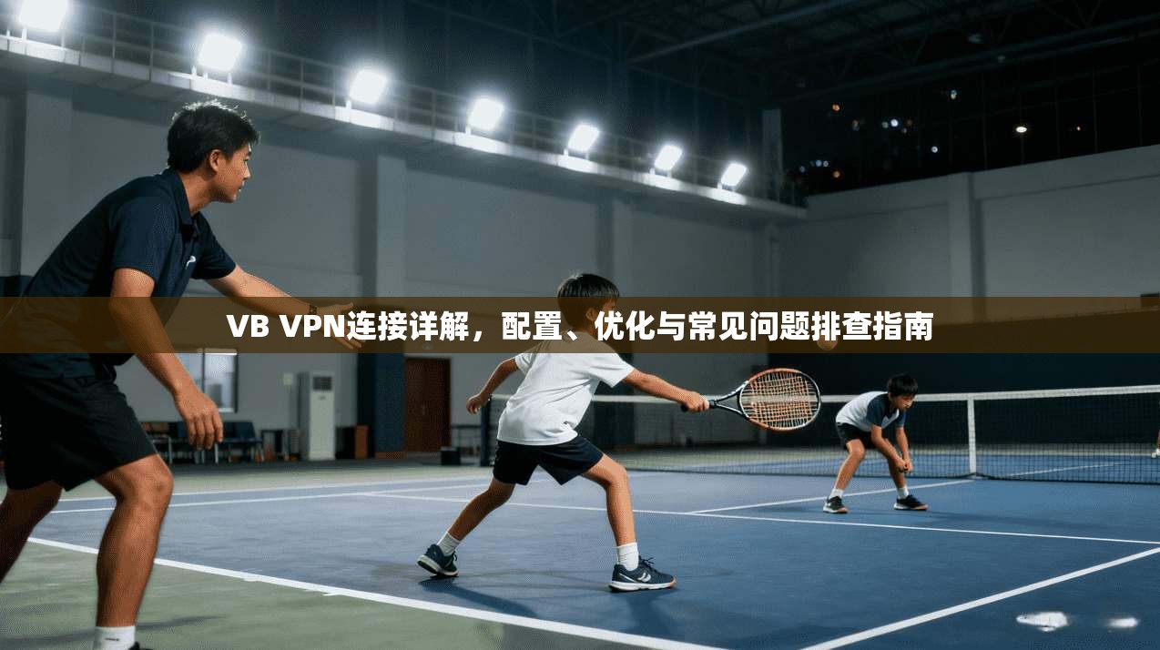 VB VPN连接详解,配置、优化与常见问题排查指南 第1张 VB VPN连接详解,配置、优化与常见问题排查指南 第1张