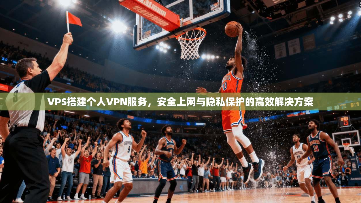 VPS搭建个人VPN服务，安全上网与隐私保护的高效解决方案  第1张