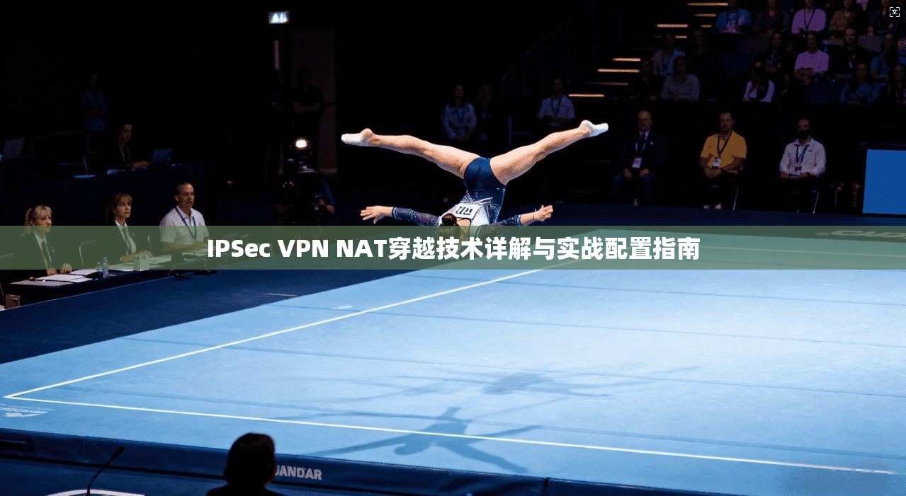 IPSec VPN NAT穿越技术详解与实战配置指南  第1张