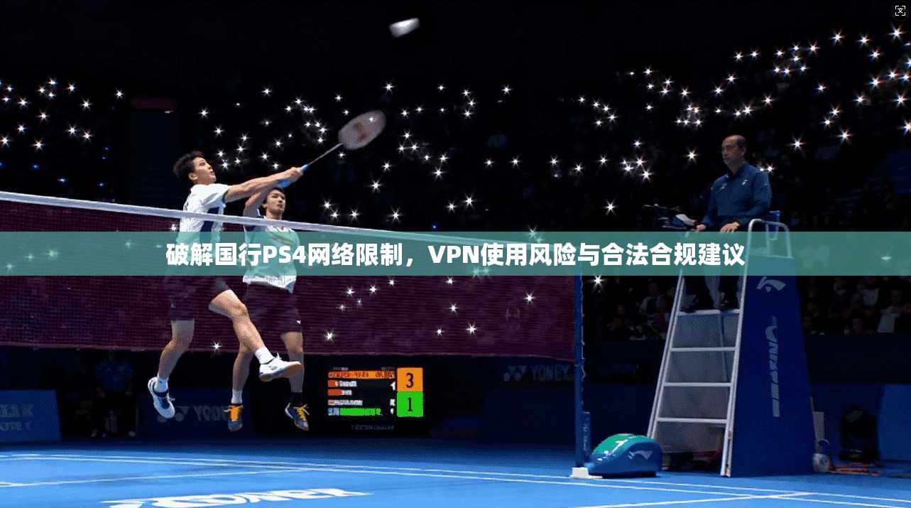 破解国行PS4网络限制，VPN使用风险与合法合规建议  第1张