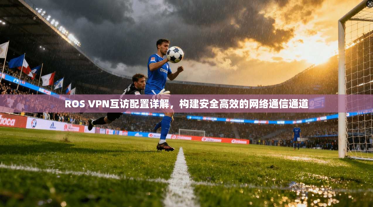ROS VPN互访配置详解，构建安全高效的网络通信通道  第1张