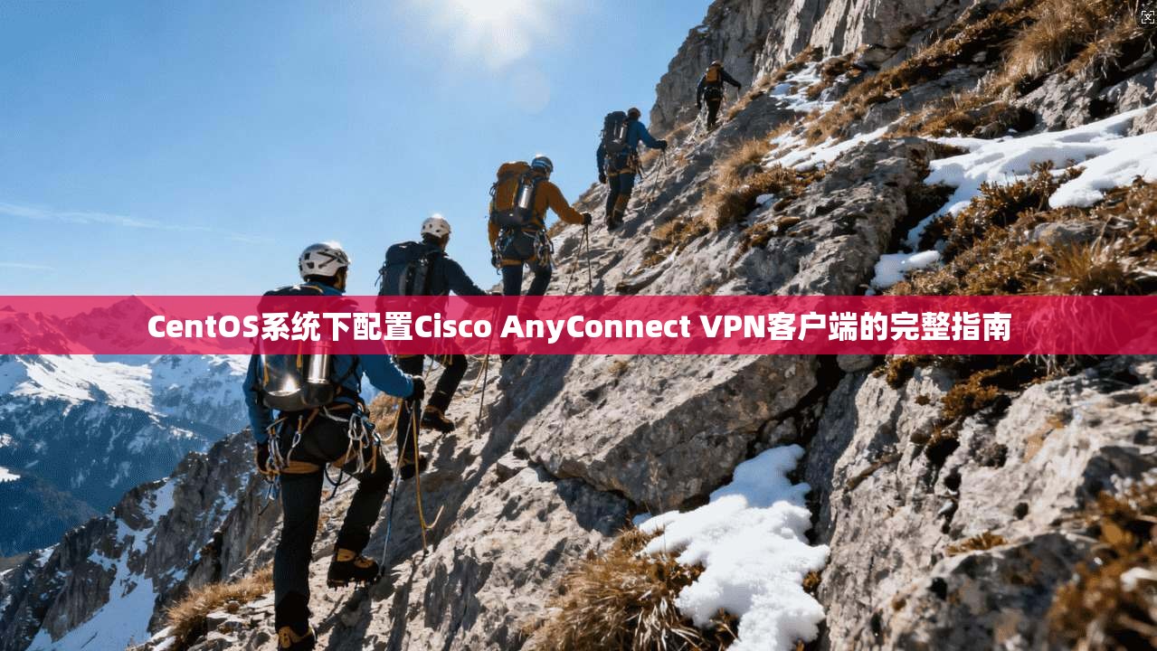 CentOS系统下配置Cisco AnyConnect VPN客户端的完整指南 第1张 CentOS系统下配置Cisco AnyConnect VPN客户端的完整指南 第1张