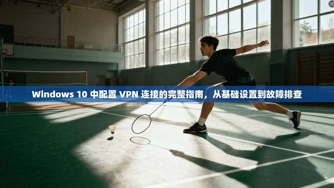 Windows 10 中配置 VPN 连接的完整指南,从基础设置到故障排查 第1张 Windows 10 中配置 VPN 连接的完整指南,从基础设置到故障排查 第1张