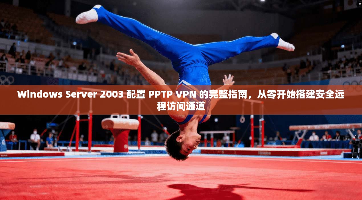 Windows Server 2003 配置 PPTP VPN 的完整指南，从零开始搭建安全远程访问通道  第1张