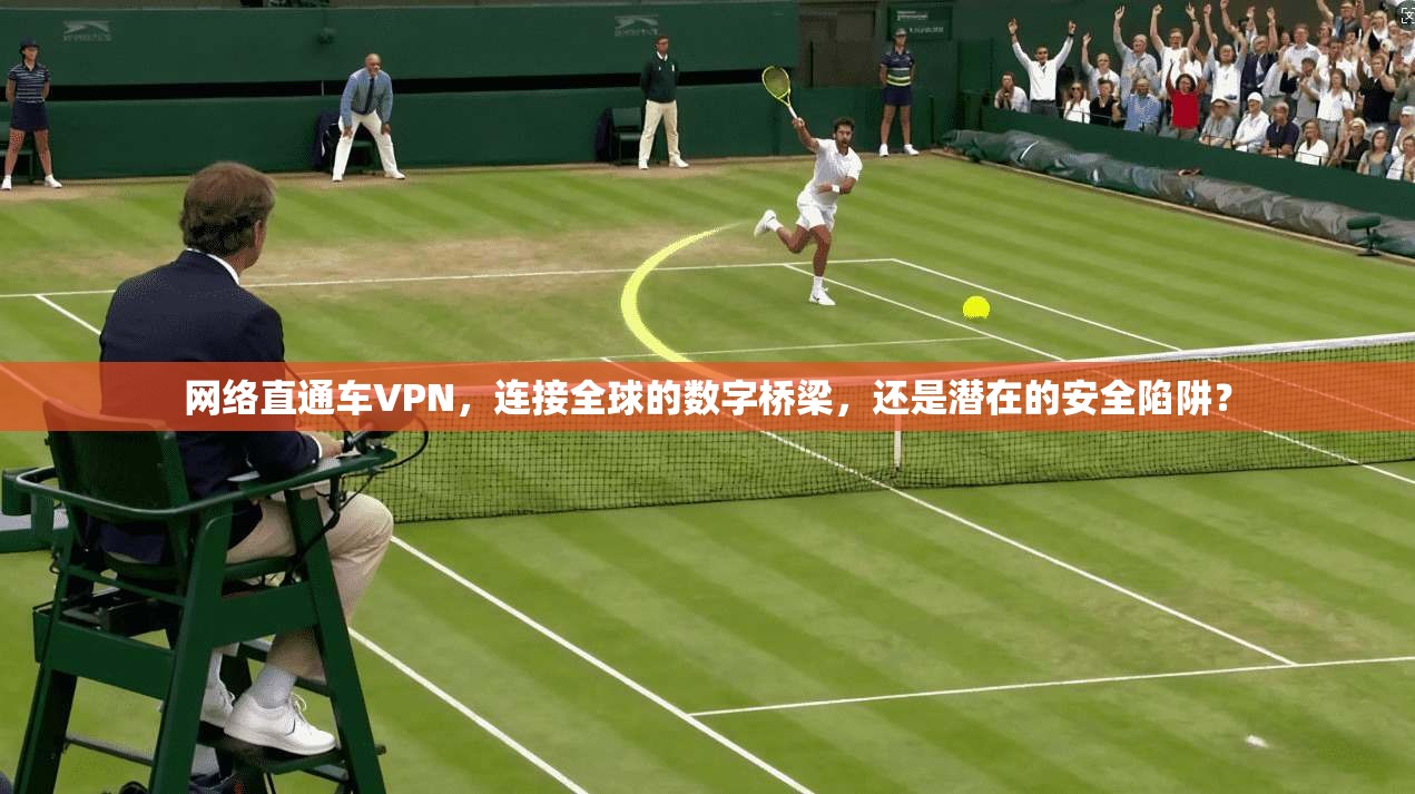 网络直通车VPN，连接全球的数字桥梁，还是潜在的安全陷阱？  第1张