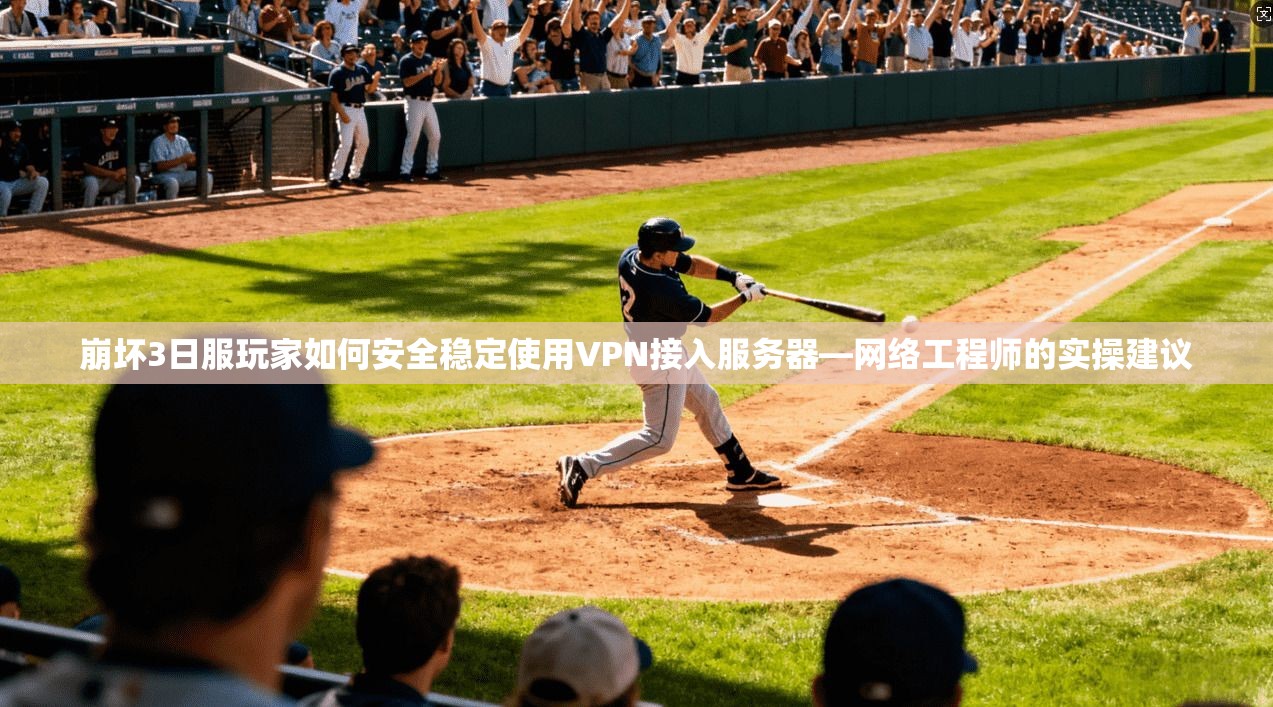 崩坏3日服玩家如何安全稳定使用VPN接入服务器—网络工程师的实操建议 第1张 崩坏3日服玩家如何安全稳定使用VPN接入服务器—网络工程师的实操建议 第1张