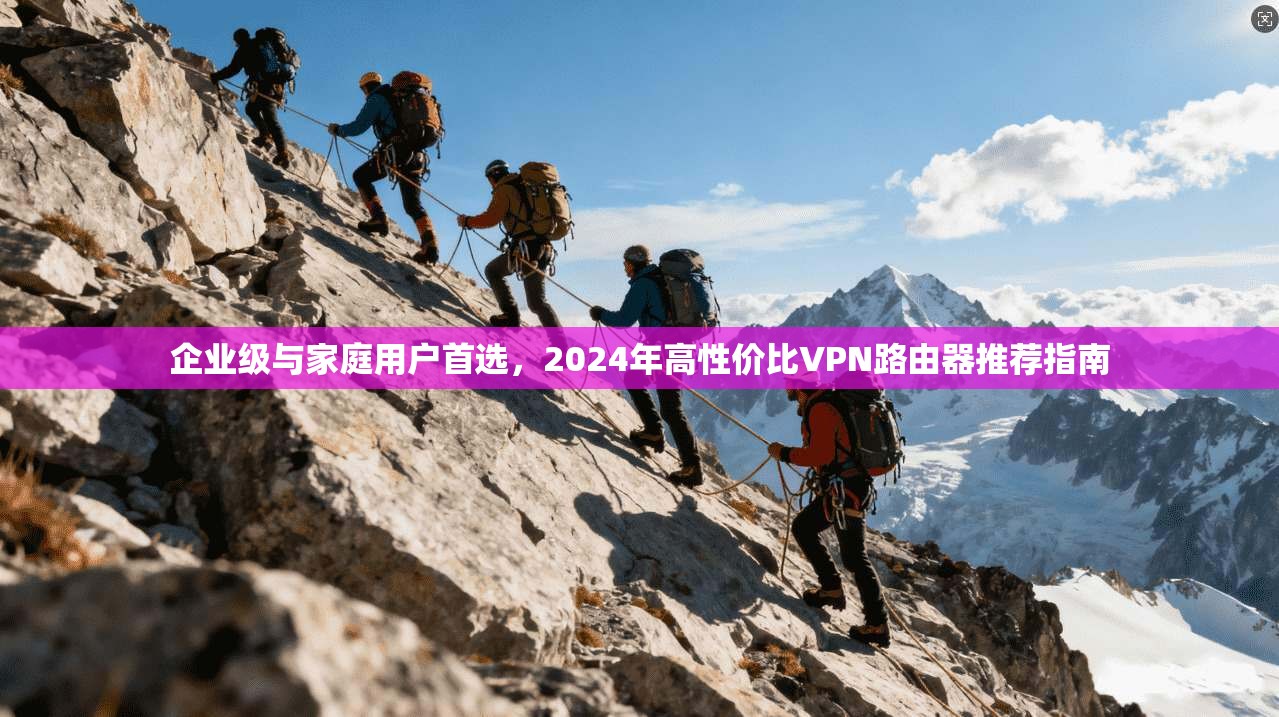 企业级与家庭用户首选,2024年高性价比VPN路由器推荐指南 第1张 企业级与家庭用户首选,2024年高性价比VPN路由器推荐指南 第1张