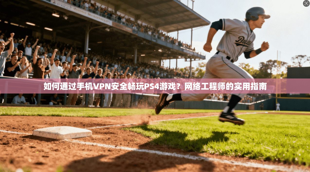 如何通过手机VPN安全畅玩PS4游戏？网络工程师的实用指南  第1张