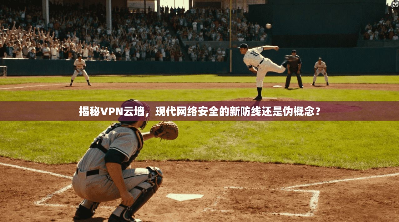 揭秘VPN云墙,现代网络安全的新防线还是伪概念? 第1张 揭秘VPN云墙,现代网络安全的新防线还是伪概念? 第1张