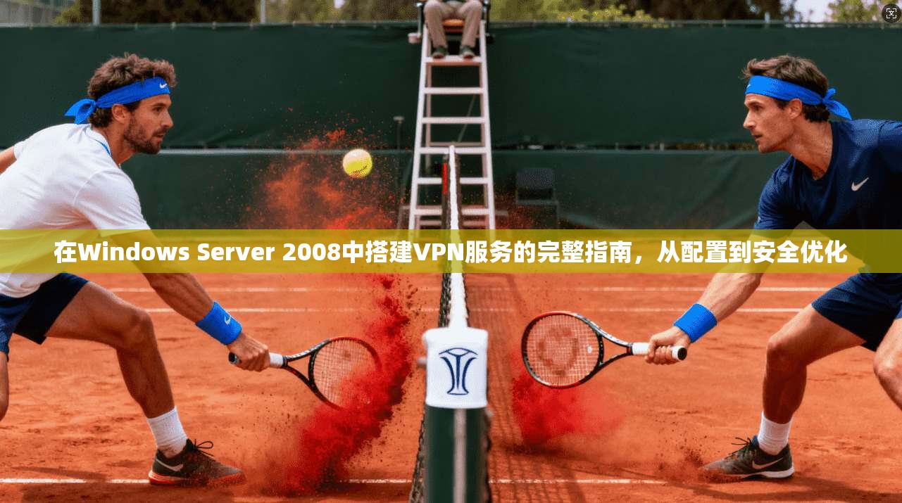 在Windows Server 2008中搭建VPN服务的完整指南，从配置到安全优化  第1张