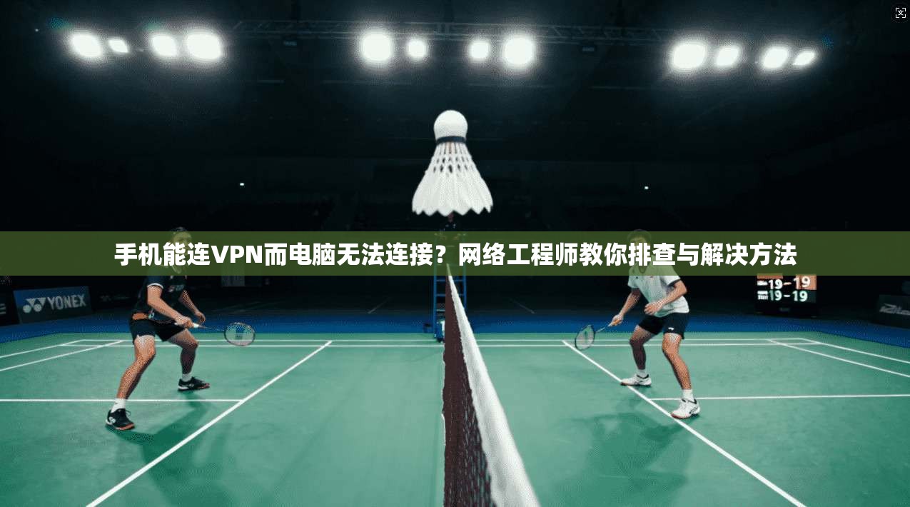 手机能连VPN而电脑无法连接？网络工程师教你排查与解决方法  第1张