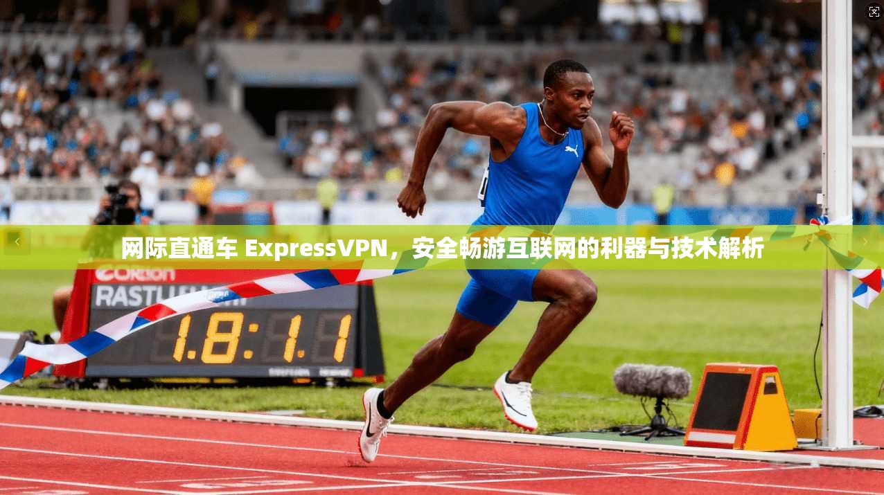 网际直通车 ExpressVPN,安全畅游互联网的利器与技术解析 第1张 网际直通车 ExpressVPN,安全畅游互联网的利器与技术解析 第1张