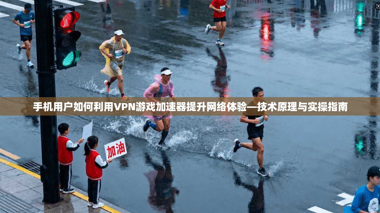 手机用户如何利用VPN游戏加速器提升网络体验—技术原理与实操指南  第1张
