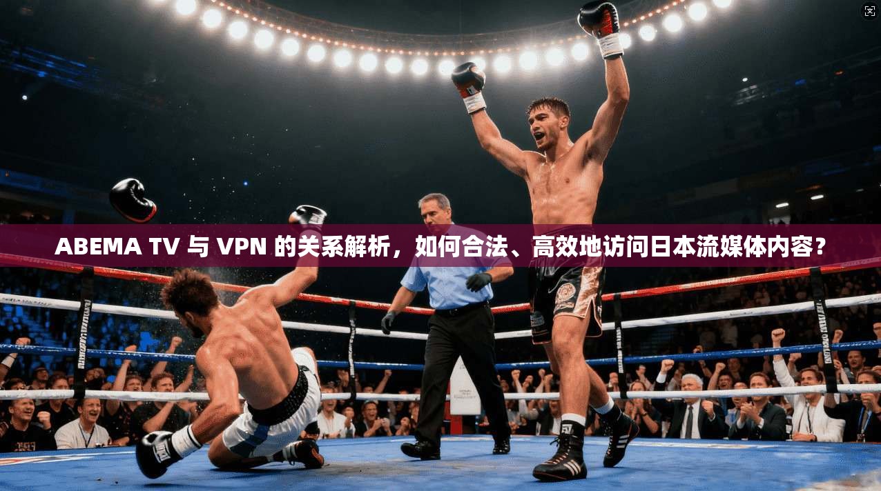 ABEMA TV 与 VPN 的关系解析，如何合法、高效地访问日本流媒体内容？  第1张