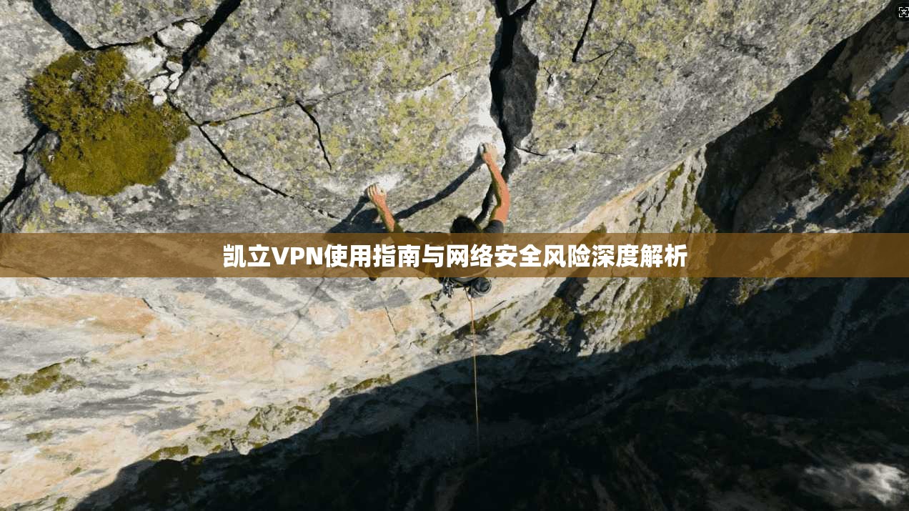 凯立VPN使用指南与网络安全风险深度解析 第1张 凯立VPN使用指南与网络安全风险深度解析 第1张