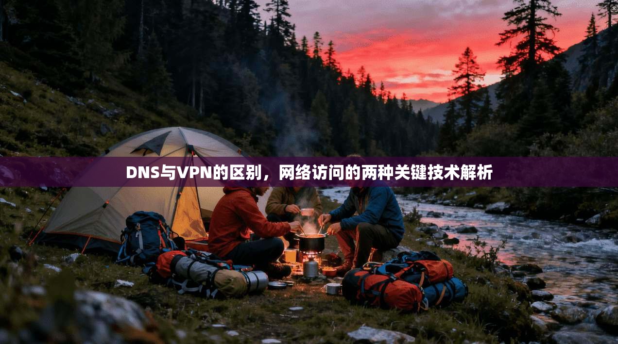 DNS与VPN的区别，网络访问的两种关键技术解析  第1张