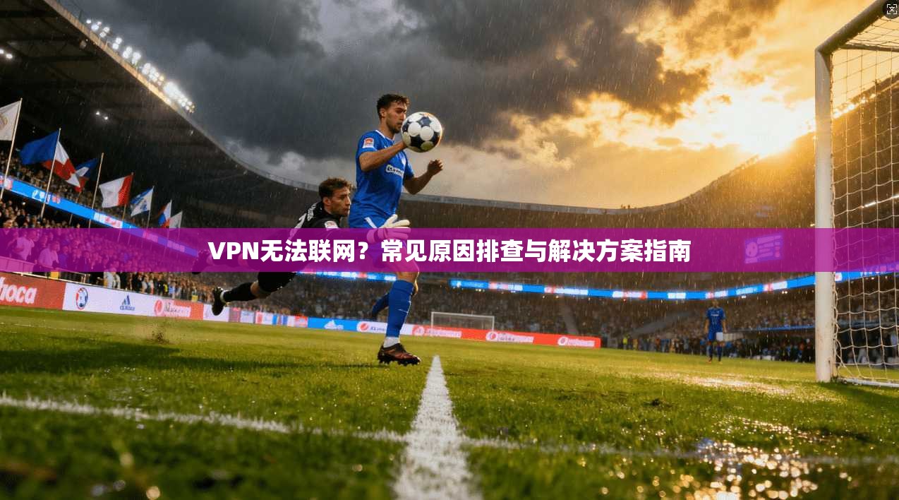 VPN无法联网?常见原因排查与解决方案指南 第1张 VPN无法联网?常见原因排查与解决方案指南 第1张